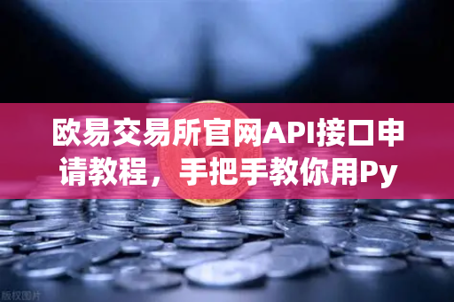 欧易交易所官网API接口申请教程，手把手教你用Python写一个自动交易脚本