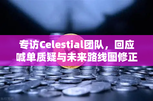 专访Celestial团队,回应喊单质疑与未来路线图修正-第1张图片-欧易交易所 专访Celestial团队,回应喊单质疑与未来路线图修正-第1张图片-欧易交易所