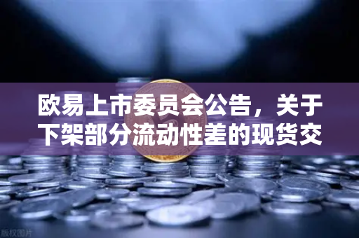欧易上市委员会公告,关于下架部分流动性差的现货交易对,用户需注意什么?-第1张图片-欧易交易所 欧易上市委员会公告,关于下架部分流动性差的现货交易对,用户需注意什么?-第1张图片-欧易交易所
