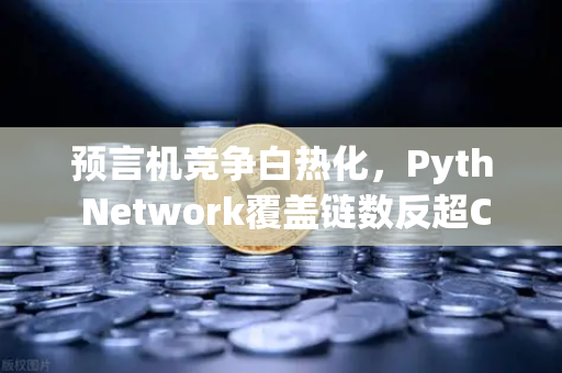 预言机竞争白热化,Pyth Network覆盖链数反超Chainlink,欧易交易所如何布局?-第1张图片-欧易交易所 预言机竞争白热化,Pyth Network覆盖链数反超Chainlink,欧易交易所如何布局?-第1张图片-欧易交易所