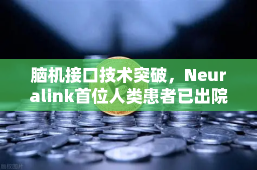 脑机接口技术突破，Neuralink首位人类患者已出院，未来已来