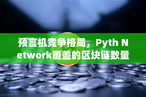 预言机竞争格局，Pyth Network覆盖的区块链数量超越Chainlink，欧易交易所的布局引发关注-第1张图片-欧易交易所
