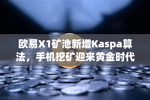欧易X1矿池新增Kaspa算法，手机挖矿迎来黄金时代，你的选择更多了