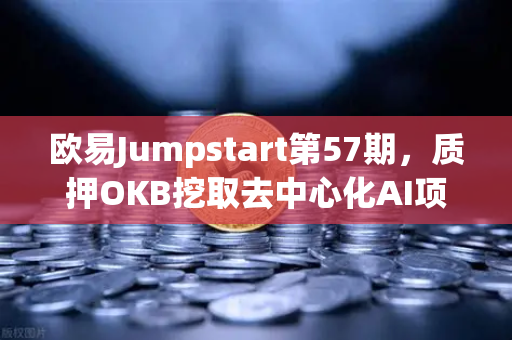 欧易Jumpstart第57期，质押OKB挖取去中心化AI项目Akash（AKT）普通人也能参与的云算力红利