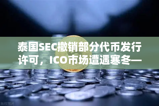 泰国SEC撤销部分代币发行许可,ICO市场遭遇寒冬—欧易交易所官网深度解析-第1张图片-欧易交易所 泰国SEC撤销部分代币发行许可,ICO市场遭遇寒冬—欧易交易所官网深度解析-第1张图片-欧易交易所