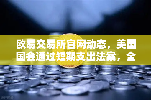 欧易交易所官网动态,美国国会通过短期支出法案,全球金融市场迎来喘息之机-第1张图片-欧易交易所 欧易交易所官网动态,美国国会通过短期支出法案,全球金融市场迎来喘息之机-第1张图片-欧易交易所