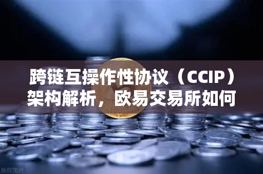 跨链互操作性协议（CCIP）架构解析，欧易交易所如何打通多链生态