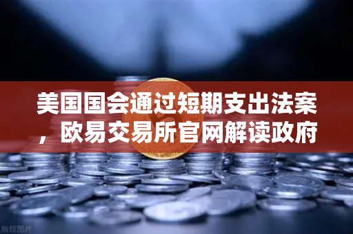 美国国会通过短期支出法案，欧易交易所官网解读政府停摆危机如何影响加密市场