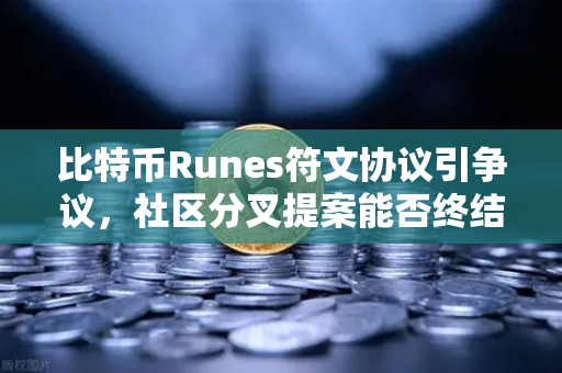 比特币Runes符文协议引争议，社区分叉提案能否终结链上拥堵困局？-第1张图片-欧易交易所