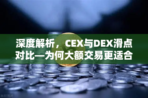 深度解析，CEX与DEX滑点对比—为何大额交易更适合在欧易交易所等中心化平台完成？
