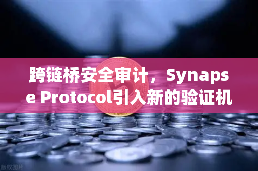 跨链桥安全审计，Synapse Protocol引入新的验证机制，欧易交易所官网如何保障用户资产？