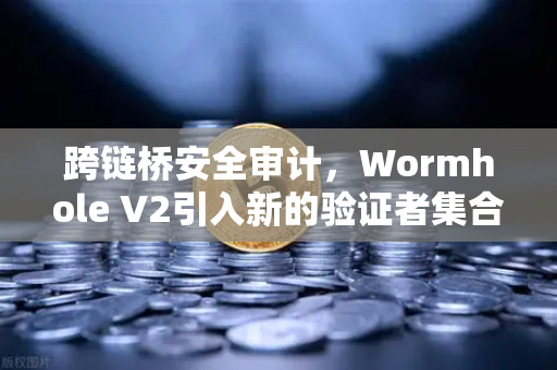 跨链桥安全审计，Wormhole V2引入新的验证者集合，安全性提升-第1张图片-欧易交易所