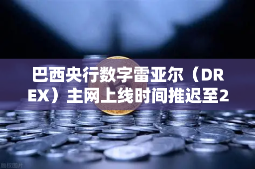 巴西央行数字雷亚尔（DREX）主网上线时间推迟至2028年，对加密市场意味着什么？