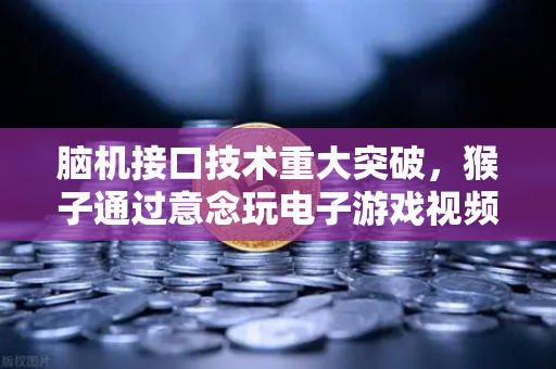 脑机接口技术重大突破，猴子通过意念玩电子游戏视频曝光，人类未来已来？-第1张图片-欧易交易所
