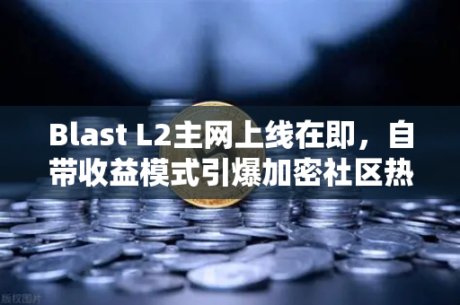 Blast L2主网上线在即，自带收益模式引爆加密社区热议，欧易交易所率先布局