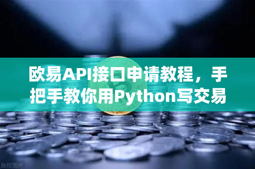 欧易API接口申请教程，手把手教你用Python写交易脚本，小白也能秒变量化大神