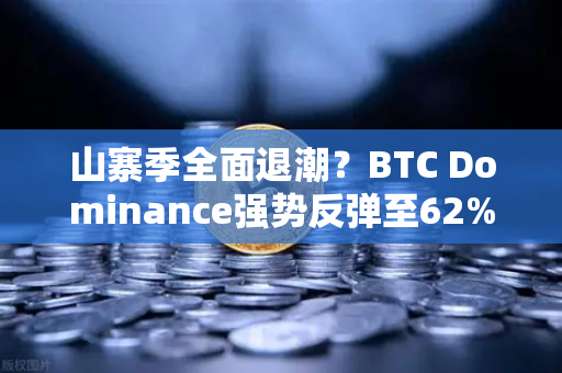 山寨季全面退潮？BTC Dominance强势反弹至62%心理关口