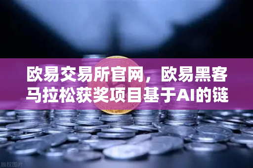 欧易交易所官网，欧易黑客马拉松获奖项目基于AI的链上交易策略生成器实战全解析