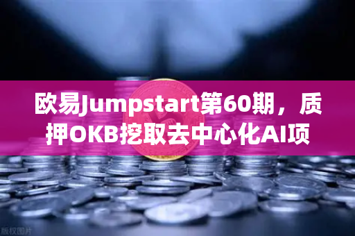 欧易Jumpstart第60期，质押OKB挖取去中心化AI项目Akash（AKT）深度解析与实操指南