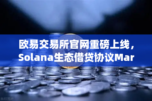 欧易交易所官网重磅上线，Solana生态借贷协议Marginfi代币空投开启，你准备好了吗？