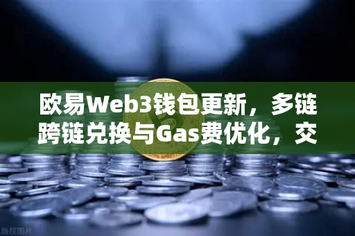 欧易Web3钱包更新，多链跨链兑换与Gas费优化，交易成本直降30%-第1张图片-欧易交易所