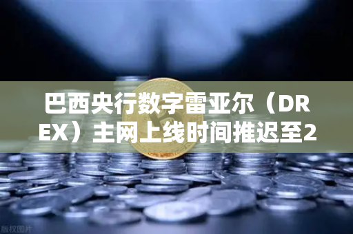 巴西央行数字雷亚尔（DREX）主网上线时间推迟至2030年，对加密市场的深远影响-第1张图片-欧易交易所