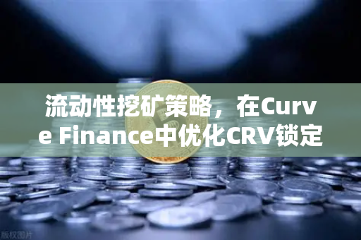 流动性挖矿策略，在Curve Finance中优化CRV锁定周期，提升欧易交易所收益效率