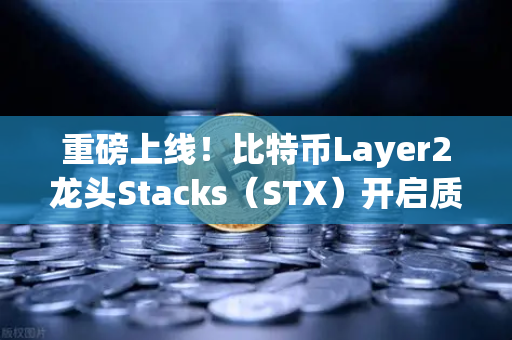 重磅上线！比特币Layer2龙头Stacks（STX）开启质押挖矿，牛市新风口来了？