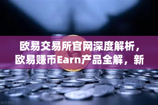 欧易交易所官网深度解析,欧易赚币Earn产品全解,新币挖矿(Jumpstart)参与指南-第1张图片-欧易交易所 欧易交易所官网深度解析,欧易赚币Earn产品全解,新币挖矿(Jumpstart)参与指南-第1张图片-欧易交易所