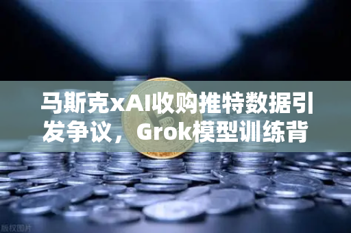 马斯克xAI收购推特数据引发争议，Grok模型训练背后的隐私与伦理博弈