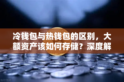 冷钱包与热钱包的区别,大额资产该如何存储?深度解析安全存储策略-第1张图片-欧易交易所 冷钱包与热钱包的区别,大额资产该如何存储?深度解析安全存储策略-第1张图片-欧易交易所