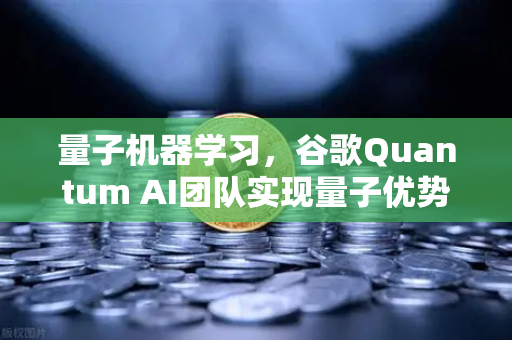 量子机器学习，谷歌Quantum AI团队实现量子优势，未来已来？-第1张图片-欧易交易所