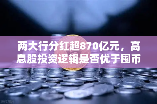 两大行分红超870亿元，高息股投资逻辑是否优于囤币？从欧易交易所官网看资产配置新思路-第1张图片-欧易交易所