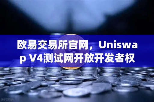 欧易交易所官网，Uniswap V4测试网开放开发者权限，Hooks功能引爆DeFi创新浪潮-第1张图片-欧易交易所