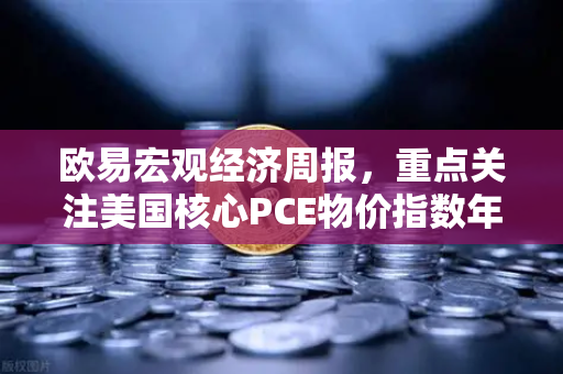 欧易宏观经济周报，重点关注美国核心PCE物价指数年率，市场风向标如何解读？-第1张图片-欧易交易所