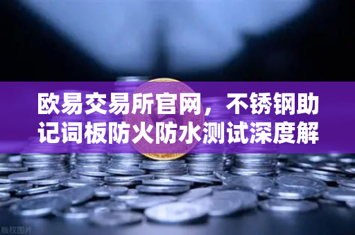 欧易交易所官网，不锈钢助记词板防火防水测试深度解析