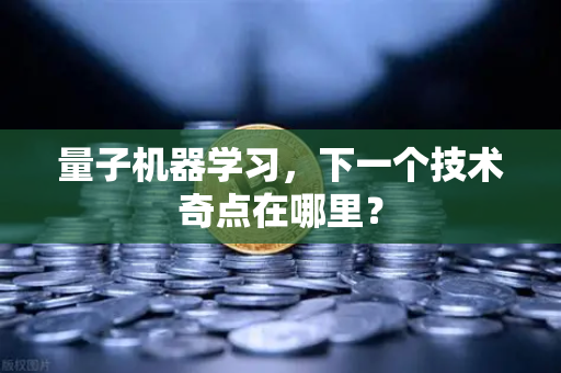 量子机器学习，下一个技术奇点在哪里？