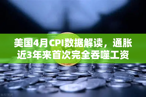 美国4月CPI数据解读，通胀近3年来首次完全吞噬工资增长，囤币抗通胀？-第1张图片-欧易交易所