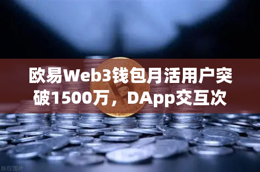 欧易Web3钱包月活用户突破1500万，DApp交互次数创新高