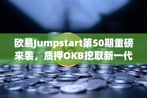 欧易Jumpstart第50期重磅来袭，质押OKB挖取新一代GameFi代币，引爆链游新浪潮-第1张图片-欧易交易所