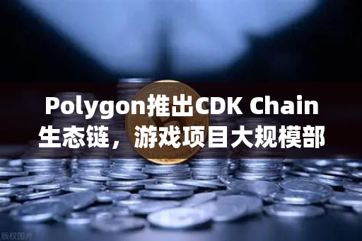 Polygon推出CDK Chain生态链，游戏项目大规模部署背后的技术变革与市场机会