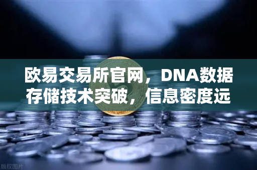 欧易交易所官网，DNA数据存储技术突破，信息密度远超硅基存储-第1张图片-欧易交易所