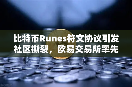 比特币Runes符文协议引发社区撕裂，欧易交易所率先响应分叉提案