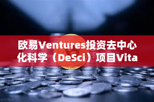 欧易Ventures投资去中心化科学(DeSci)项目VitaDAO,Web3如何重塑科研未来?-第1张图片-欧易交易所 欧易Ventures投资去中心化科学(DeSci)项目VitaDAO,Web3如何重塑科研未来?-第1张图片-欧易交易所