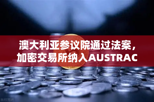 澳大利亚参议院通过法案，加密交易所纳入AUSTRAC监管，欧易用户如何应对？-第1张图片-欧易交易所