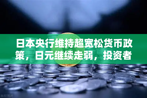 日本央行维持超宽松货币政策，日元继续走弱，投资者如何在欧易交易所官网布局？-第1张图片-欧易交易所