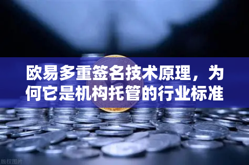 欧易多重签名技术原理，为何它是机构托管的行业标准-第1张图片-欧易交易所