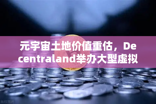 元宇宙土地价值重估，Decentraland举办大型虚拟音乐节，数字地产迎来爆发期-第1张图片-欧易交易所