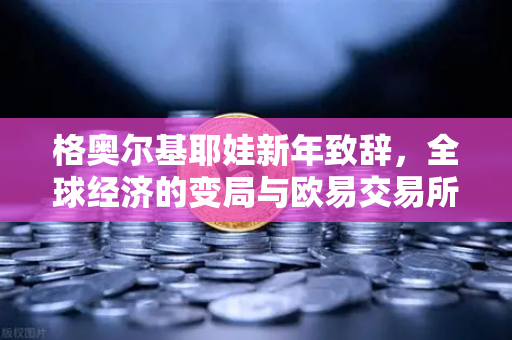 格奥尔基耶娃新年致辞，全球经济的变局与欧易交易所在数字金融中的新角色