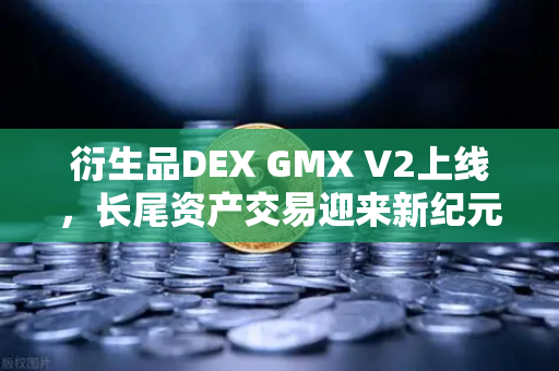 衍生品DEX GMX V2上线，长尾资产交易迎来新纪元，欧易用户如何抢占先机？-第1张图片-欧易交易所